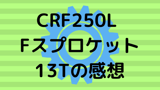 CRF250L Fスプロケット　13Tの感想