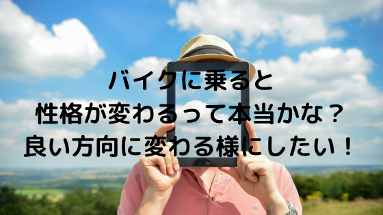 バイクに乗ると性格が変わるって本当かな 良い方向に変わる様