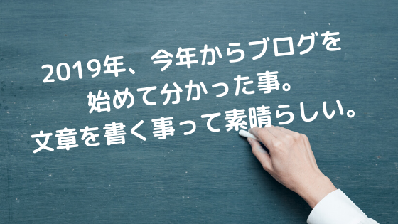 2019年、今年からブログを始めて分かった事。文章を書く事って素晴らしい。