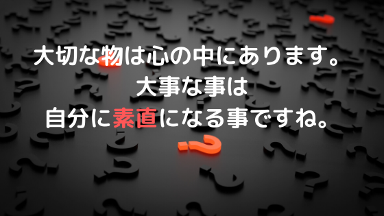 大切な物は心の中にあります 大事な事は自分に素直 大切な物は心の中にあります 大事な事は自分に素直