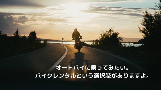 オートバイに乗ってみたい。バイクレンタルという選択肢がありますよ。